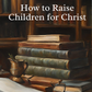 How to Raise Children for Christ - Andrew Murray